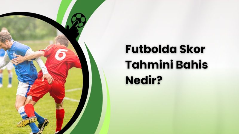 Futbolda Skor Tahmini Bahis Nedir
